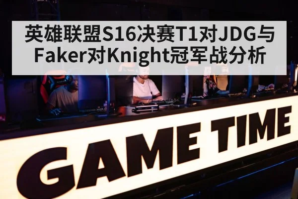 英雄联盟S16决赛T1对JDG与Faker对Knight冠军战分析